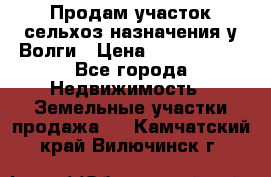 Продам участок сельхоз назначения у Волги › Цена ­ 3 000 000 - Все города Недвижимость » Земельные участки продажа   . Камчатский край,Вилючинск г.